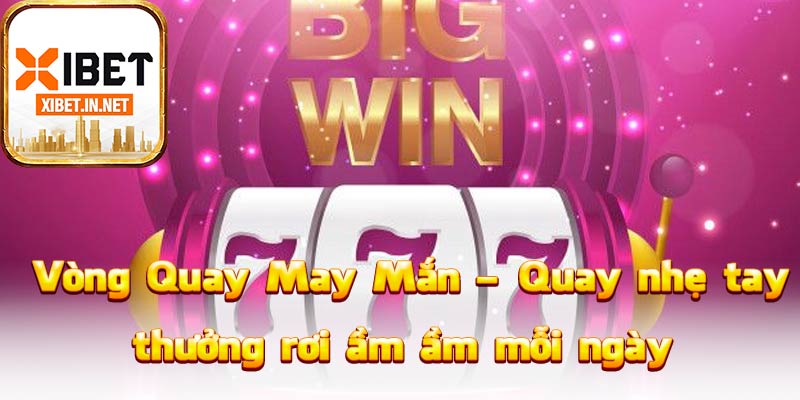 Vòng Quay May Mắn – Quay nhẹ tay, thưởng rơi ầm ầm mỗi ngày
