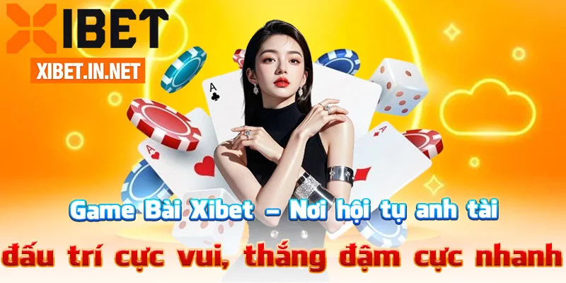 Game Bài Xibet – Nơi hội tụ anh tài, đấu trí cực vui, thắng đậm cực nhanh